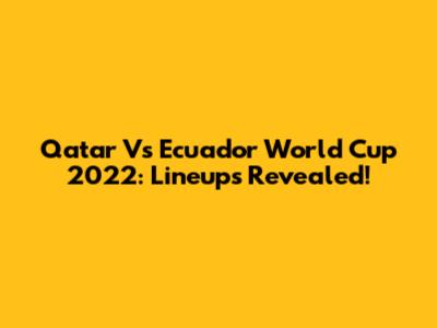 Qatar Vs Ecuador World Cup 2022: Lineups Revealed!