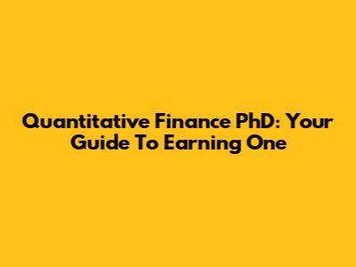 Quantitative Finance PhD: Your Guide To Earning One