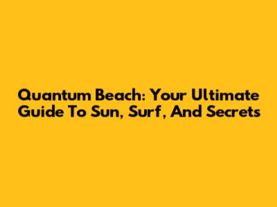 Quantum Beach: Your Ultimate Guide To Sun, Surf, And Secrets