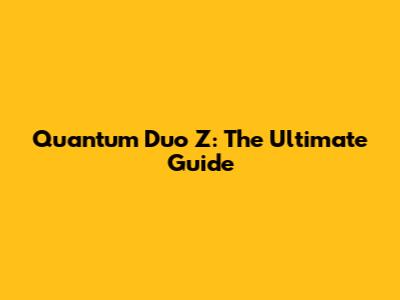 Quantum Duo Z: The Ultimate Guide