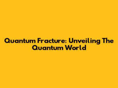 Quantum Fracture: Unveiling The Quantum World