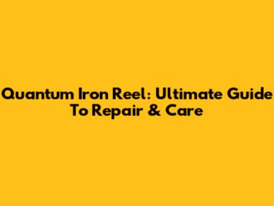 Quantum Iron Reel: Ultimate Guide To Repair & Care