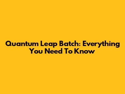 Quantum Leap Batch: Everything You Need To Know