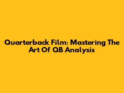 Quarterback Film: Mastering The Art Of QB Analysis