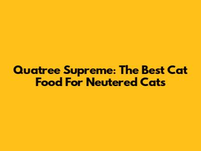 Quatree Supreme: The Best Cat Food For Neutered Cats