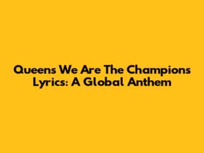Queen's 'We Are The Champions' Lyrics: A Global Anthem