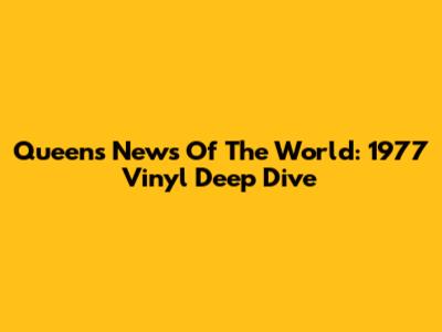 Queen's News Of The World: 1977 Vinyl Deep Dive