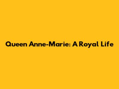Queen Anne-Marie: A Royal Life