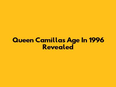 Queen Camilla's Age In 1996 Revealed