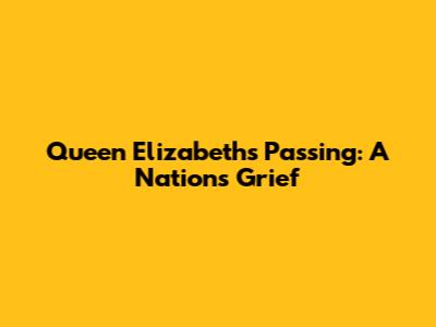 Queen Elizabeth's Passing: A Nation's Grief
