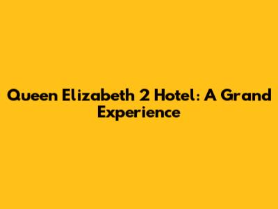 Queen Elizabeth 2 Hotel: A Grand Experience