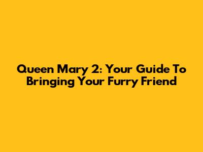 Queen Mary 2: Your Guide To Bringing Your Furry Friend