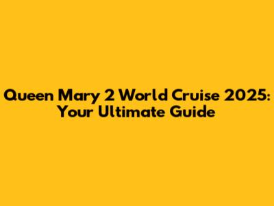 Queen Mary 2 World Cruise 2025: Your Ultimate Guide