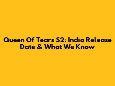 Queen Of Tears S2: India Release Date & What We Know