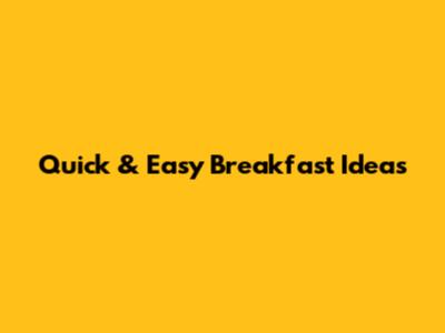 Quick & Easy Breakfast Ideas