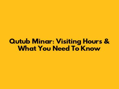 Qutub Minar: Visiting Hours & What You Need To Know