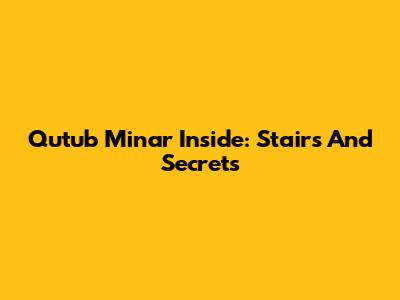 Qutub Minar Inside: Stairs And Secrets