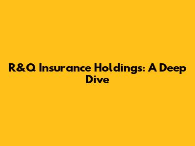 R&Q Insurance Holdings: A Deep Dive