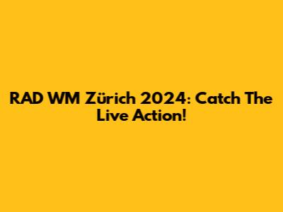 RAD WM Zürich 2024: Catch The Live Action!