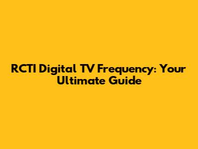 RCTI Digital TV Frequency: Your Ultimate Guide