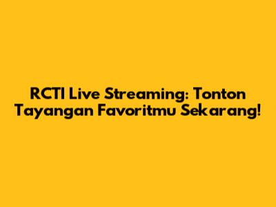RCTI Live Streaming: Tonton Tayangan Favoritmu Sekarang!
