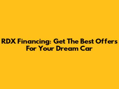 RDX Financing: Get The Best Offers For Your Dream Car