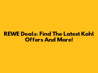REWE Deals: Find The Latest Kohl Offers And More!
