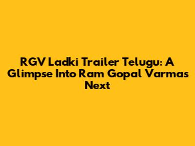 RGV Ladki Trailer Telugu: A Glimpse Into Ram Gopal Varma's Next