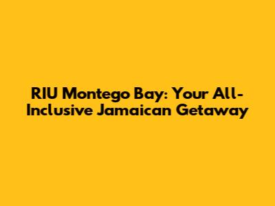 RIU Montego Bay: Your All-Inclusive Jamaican Getaway