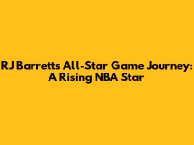 RJ Barrett's All-Star Game Journey: A Rising NBA Star