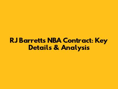 RJ Barrett's NBA Contract: Key Details & Analysis