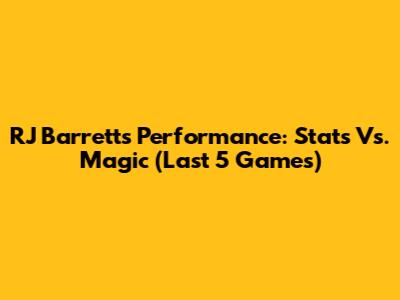 RJ Barrett's Performance: Stats Vs. Magic (Last 5 Games)