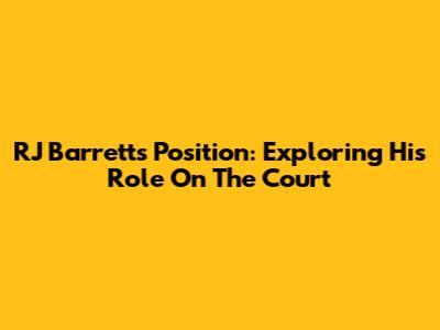 RJ Barrett's Position: Exploring His Role On The Court