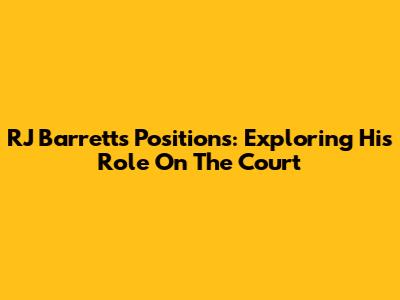 RJ Barrett's Positions: Exploring His Role On The Court