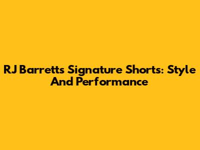RJ Barrett's Signature Shorts: Style And Performance