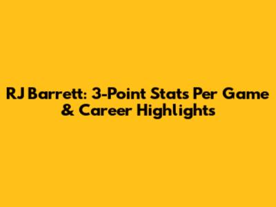 RJ Barrett: 3-Point Stats Per Game & Career Highlights