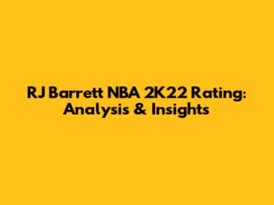 RJ Barrett NBA 2K22 Rating: Analysis & Insights