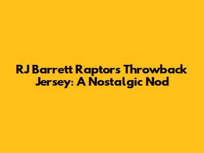 RJ Barrett Raptors Throwback Jersey: A Nostalgic Nod