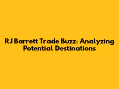 RJ Barrett Trade Buzz: Analyzing Potential Destinations