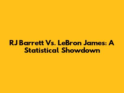 RJ Barrett Vs. LeBron James: A Statistical Showdown