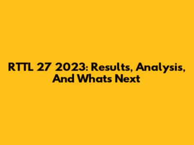 RTTL 27 2023: Results, Analysis, And What's Next