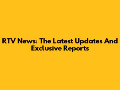 RTV News: The Latest Updates And Exclusive Reports