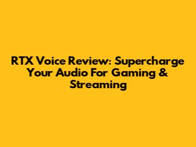 RTX Voice Review: Supercharge Your Audio For Gaming & Streaming