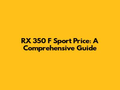 RX 350 F Sport Price: A Comprehensive Guide