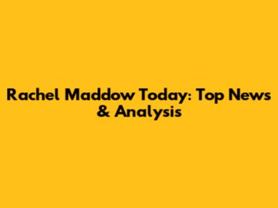 Rachel Maddow Today: Top News & Analysis