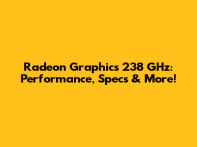 Radeon Graphics 238 GHz: Performance, Specs & More!