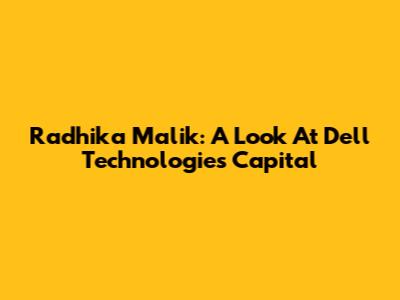 Radhika Malik: A Look At Dell Technologies Capital