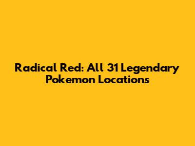 Radical Red: All 31 Legendary Pokemon Locations