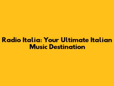 Radio Italia: Your Ultimate Italian Music Destination