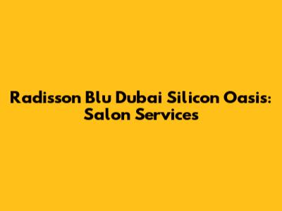 Radisson Blu Dubai Silicon Oasis: Salon Services